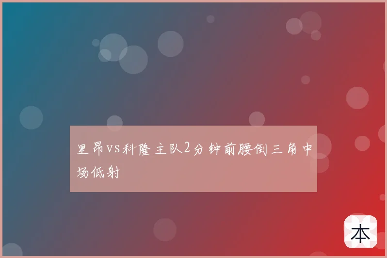 里昂vs科隆主队2分钟前腰倒三角中场低射