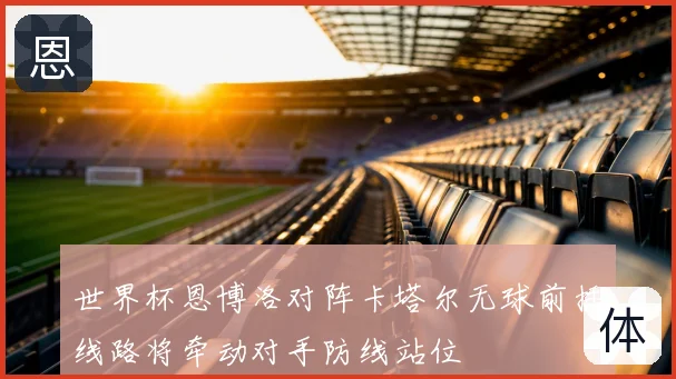 世界杯恩博洛对阵卡塔尔无球前插线路将牵动对手防线站位