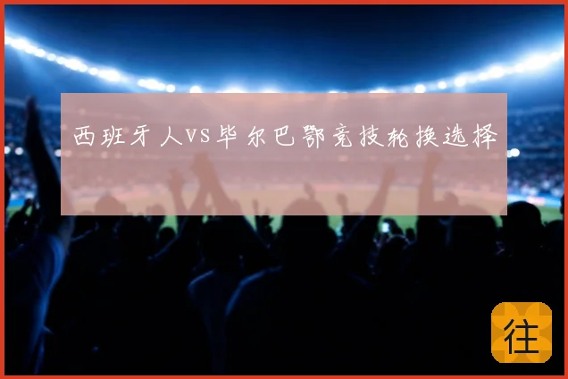 西班牙人vs毕尔巴鄂竞技轮换选择