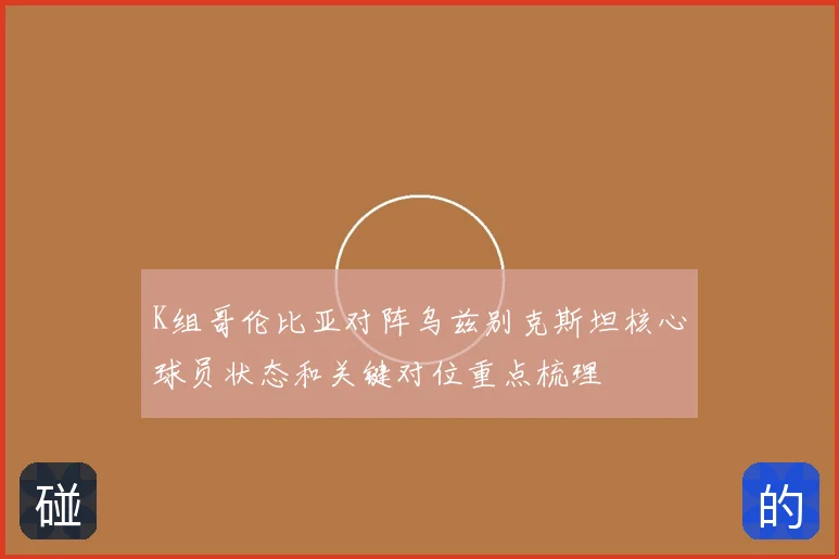 K组哥伦比亚对阵乌兹别克斯坦核心球员状态和关键对位重点梳理