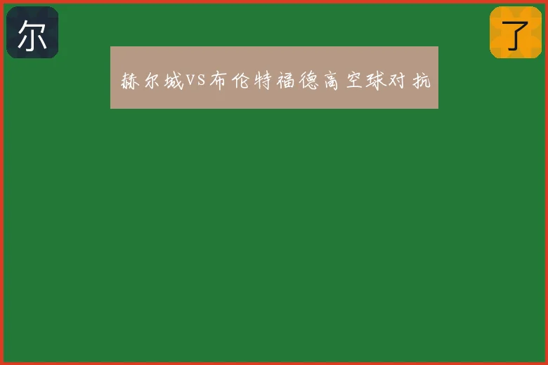 赫尔城vs布伦特福德高空球对抗