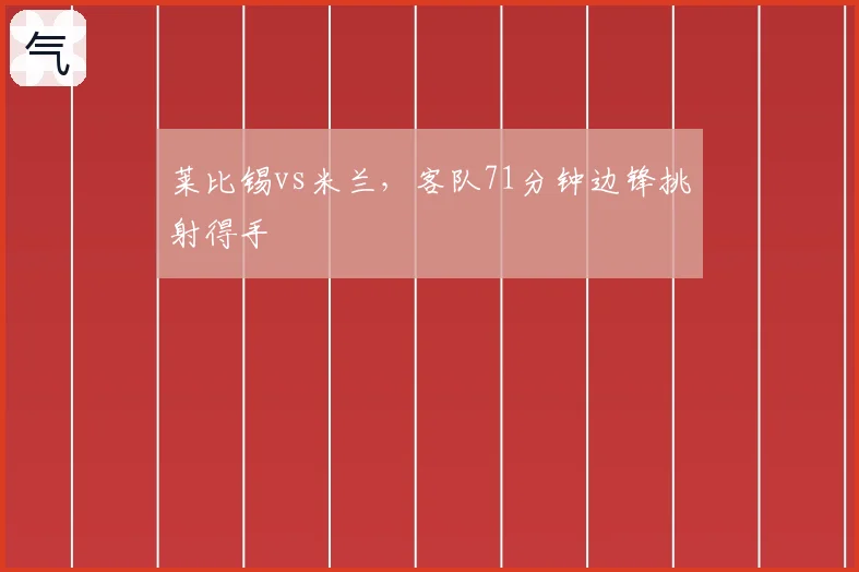 莱比锡vs米兰，客队71分钟边锋挑射得手