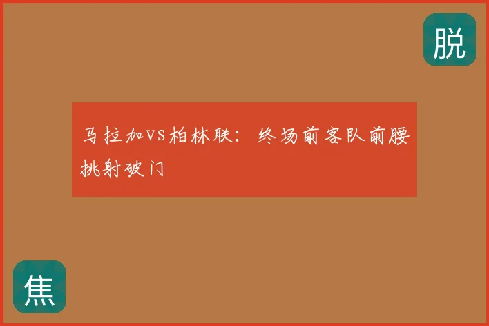 马拉加vs柏林联：终场前客队前腰挑射破门
