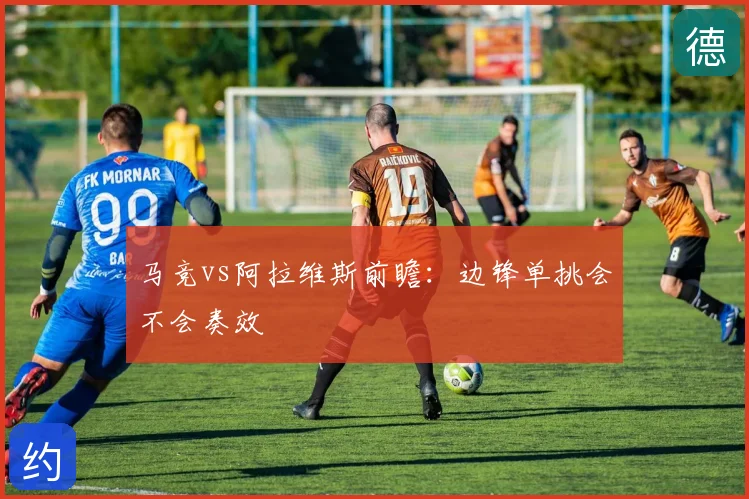 马竞vs阿拉维斯前瞻：边锋单挑会不会奏效