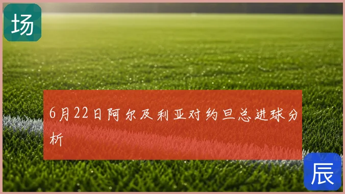 6月22日阿尔及利亚对约旦总进球分析