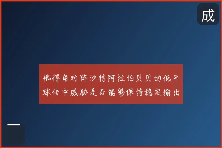 佛得角对阵沙特阿拉伯贝贝的低平球传中威胁是否能够保持稳定输出