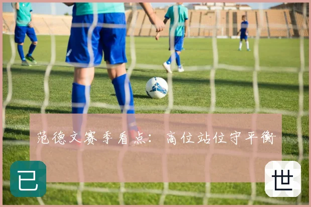 范德文赛季看点:高位站位守平衡