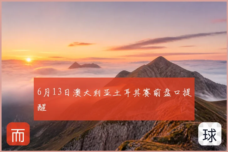 6月13日澳大利亚土耳其赛前盘口提醒
