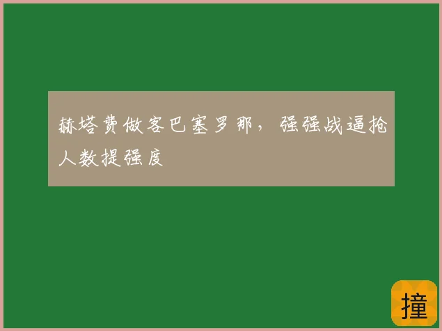 赫塔费做客巴塞罗那,强强战逼抢人数提强度