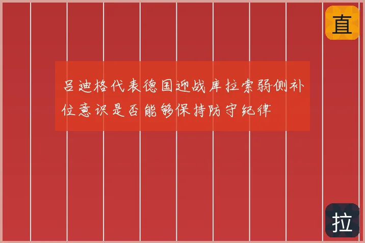 吕迪格代表德国迎战库拉索弱侧补位意识是否能够保持防守纪律